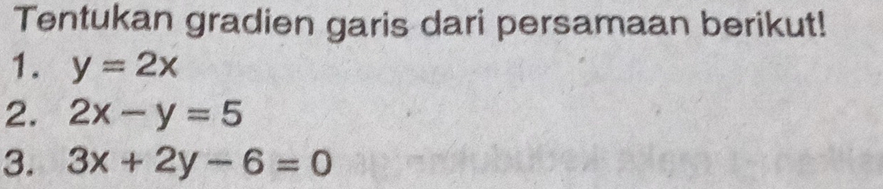 Tentukan gradien garis dari persamaan berikut!
1. y=2x
2. 2x-y=5
3. 3x+2y-6=0