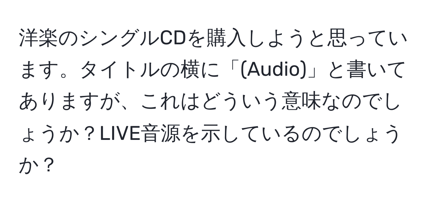 洋楽のシングルCDを購入しようと思っています。タイトルの横に「(Audio)」と書いてありますが、これはどういう意味なのでしょうか？LIVE音源を示しているのでしょうか？