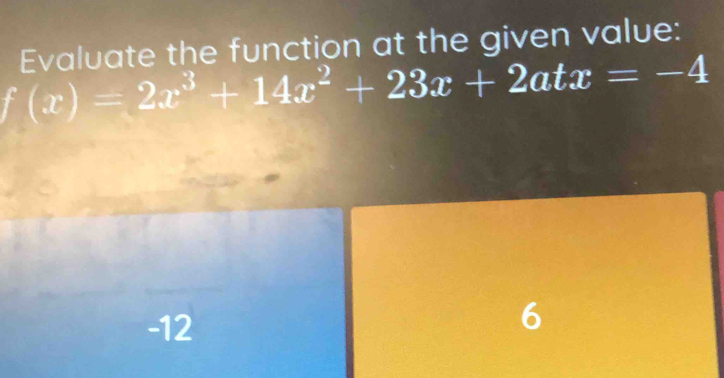 Evaluate the function at the given value:
f(x)=2x^3+14x^2+23x+2atx=-4
-12
6