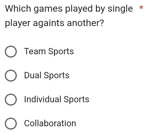 Which games played by single *
player againts another?
Team Sports
Dual Sports
Individual Sports
Collaboration