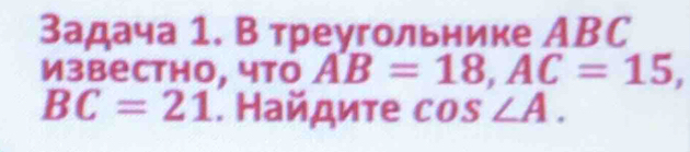 задача 1. В треугольнике АBC 
известhо, что AB=18, AC=15,
BC=21. Найдите cos ∠ A.