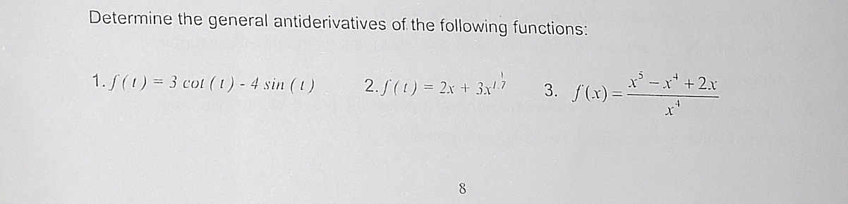 Determine the general antiderivatives of the following functions:
1. f(t)=3cot (t)-4sin (t) 2. ∈t (t)=2x+3x^(1.7) 3. f(x)= (x^5-x^4+2x)/x^4 
8