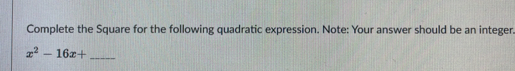 Complete the Square for the following quadratic expression. Note: Your answer should be an integer.
x^2-16x+ _