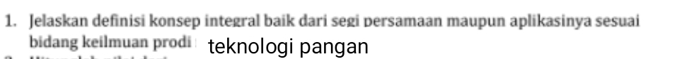 Jelaskan definisi konsep integral baik dari segi persamaan maupun aplikasinya sesuai 
bidang keilmuan prodi teknologi pangan