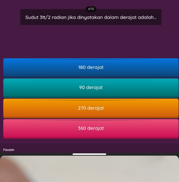 4/10
Sudut 3π/2 radian jika dinyatakan dalam derajat adalah...
180 derajat
90 derajat
270 derajat
360 derajat
Fauzan