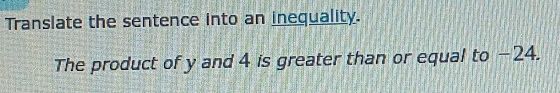 Translate the sentence into an inequality. 
The product of y and 4 is greater than or equal to −24.