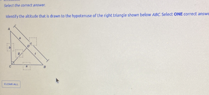 Select the correct answer. 
Identify the altitude that is drawn to the hypotenuse of the right triangle shown below ABC. Select ONE correct answe 
CLEAR ALL