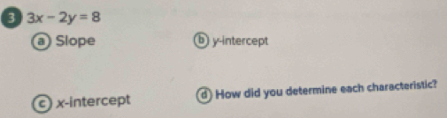 3 3x-2y=8
@ Slope ⓑ y-intercept 
c) x-intercept How did you determine each characteristic?