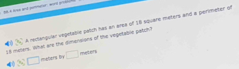 88.4 Ana and penmeter, wort proble 
A rectangular vegetable patch has an area of 18 square meters and a perimeter of
18 meters. What are the dimensions of the vegetable patch?
3:□ meters by □ meters