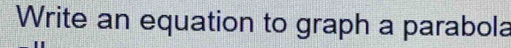 Write an equation to graph a parabola