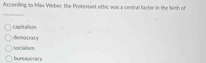 According to Max Weber, the Protestant ethic was a central factor in the birth of
_、
capitalism
democracy
socialism
bureaucracy