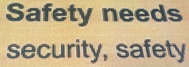 Safety needs 
security, safety