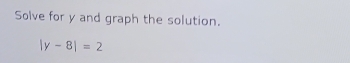 Solve for y and graph the solution.
|y-8|=2