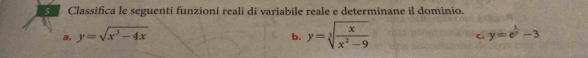 Classifica le seguenti funzioni reali di variabile reale e determinane il dominio.
b. y=sqrt[3](frac x)x^2-9
a. y=sqrt(x^3-4x) y=e^(frac 1)x-3
c.