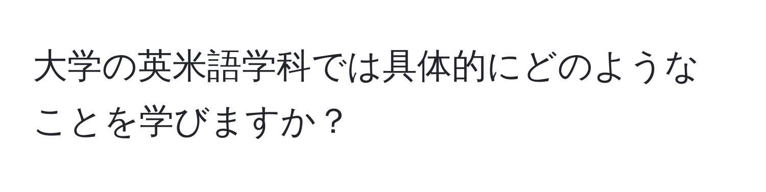 大学の英米語学科では具体的にどのようなことを学びますか？