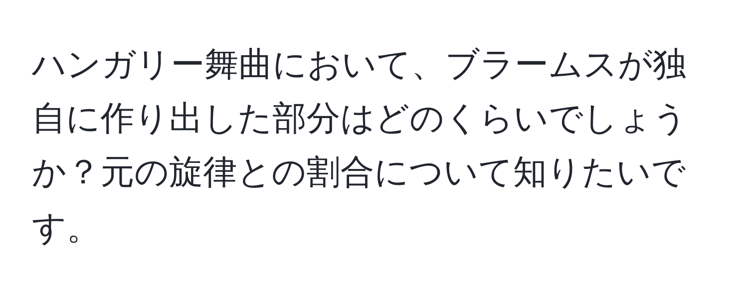 ハンガリー舞曲において、ブラームスが独自に作り出した部分はどのくらいでしょうか？元の旋律との割合について知りたいです。