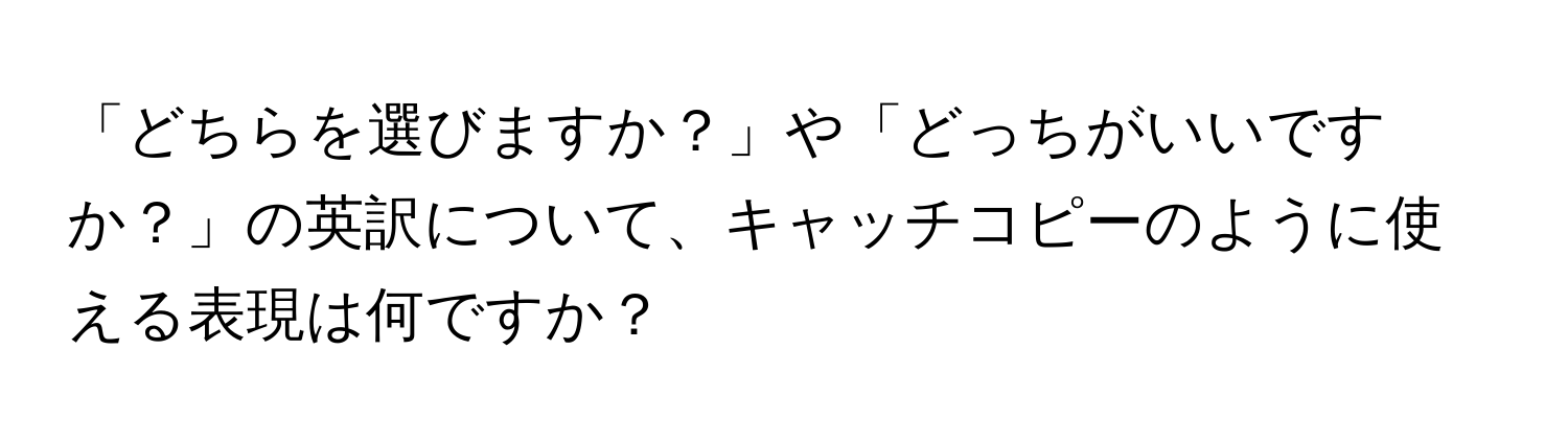 「どちらを選びますか？」や「どっちがいいですか？」の英訳について、キャッチコピーのように使える表現は何ですか？