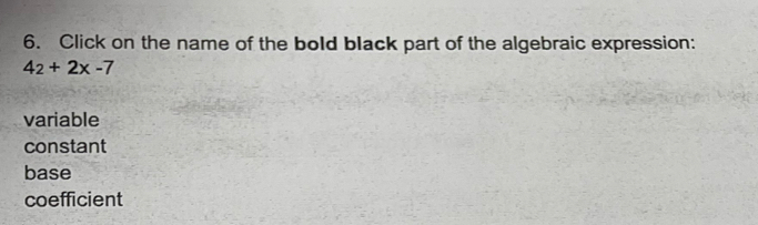 Click on the name of the bold black part of the algebraic expression:
4_2+2x-7
variable
constant
base
coefficient