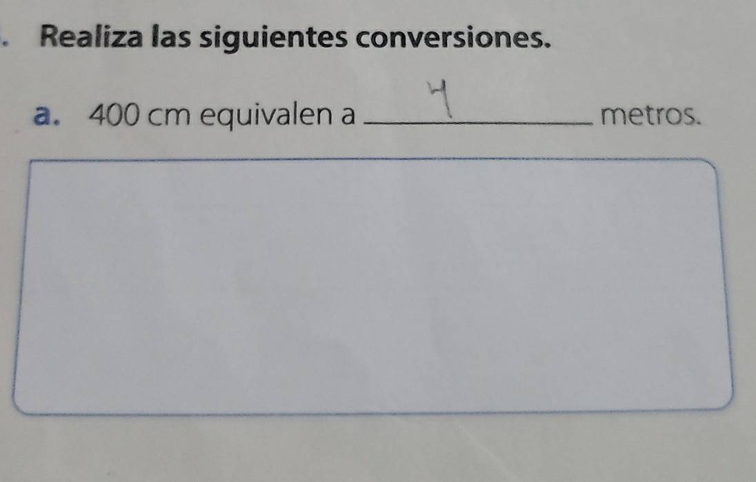 Realiza las siguientes conversiones. 
a. 400 cm equivalen a _metros.