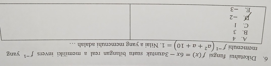 Diketahui fungsi f(x)=6x-3 zuntuk suatu bilangan real a memiliki invers f^(-1) yang 
memenuhi f^(-1)(a^2+a+10)=1. Nilai a yang enuhi adalah …