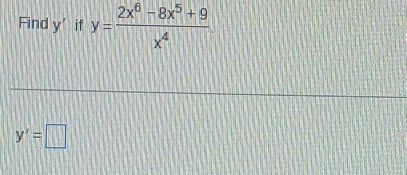 Find y’ if y= (2x^6-8x^5+9)/x^4 
y'=□