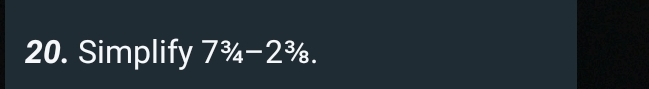 Simplify 7^3/_4-2^3/_8.
