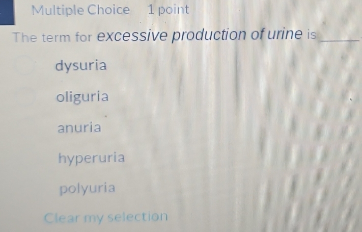 The term for excessive production of urine is_
dysuria
oliguria
anuria
hyperuria
polyuria
Clear my selection