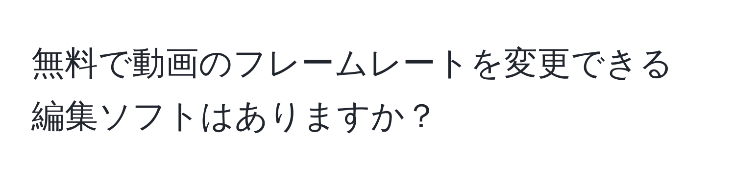 無料で動画のフレームレートを変更できる編集ソフトはありますか？