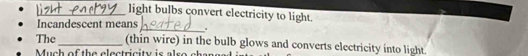 light bulbs convert electricity to light. 
Incandescent means 
_. 
The _(thin wire) in the bulb glows and converts electricity into light. 
u of th e e ec tri ity is a ls o ch a