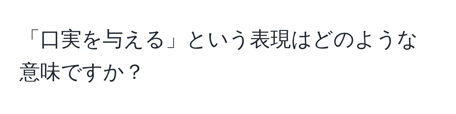 「口実を与える」という表現はどのような意味ですか？