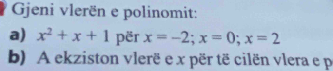 Gjeni vlerën e polinomit: 
a) x^2+x+1 për x=-2; x=0; x=2
b) A ekziston vlerë e x për të cilën vlera e p