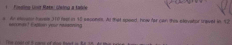 Finding Unit Rate: Using a table 
a. An elevator travels 310 feet in 10 seconds. At that speed, how far can this elevator travel in 12
seconds? Explain your reasoning 
o et of 5 c a of on f n d is 5 4 35. A h i