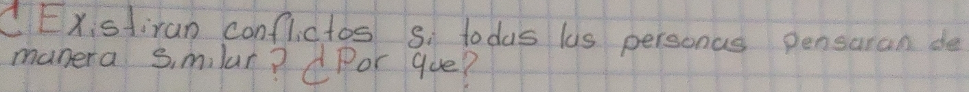 dExistiran conflictos S. todas lis personus pensaran de 
manera s milar? dPor que?