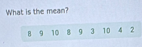 What is the mean?
8 19 10 8 9 3 10 4 2