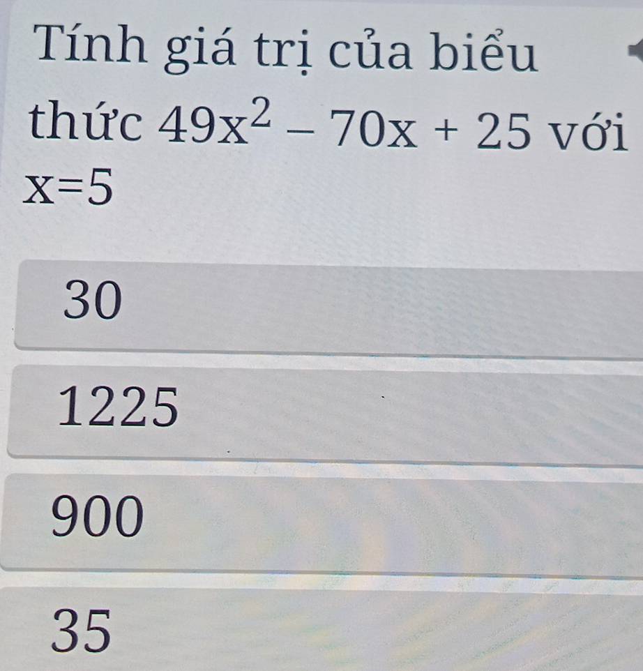 Tính giá trị của biểu
thức 49x^2-70x+25 với
x=5
30
1225
900
35