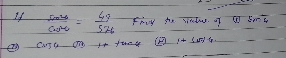 If  sin^2θ /cos^2θ  = 49/576  fing te value of ① fma 
c Cnc ①If tan varphi
1+cv+6