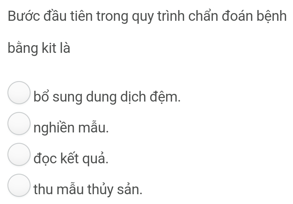 Bước đầu tiên trong quy trình chẩn đoán bệnh
bằng kit là
bổ sung dung dịch đệm.
nghiền mẫu.
đọc kết quả.
thu mẫu thủy sản.