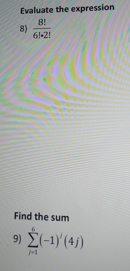 Evaluate the expression 
8)  8!/6!· 2! 
Find the sum 
9) sumlimits _(j=1)^6(-1)^j(4j)
