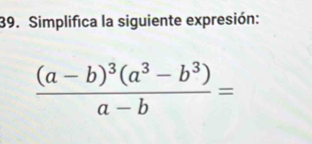 Simplifica la siguiente expresión:
frac (a-b)^3(a^3-b^3)a-b=