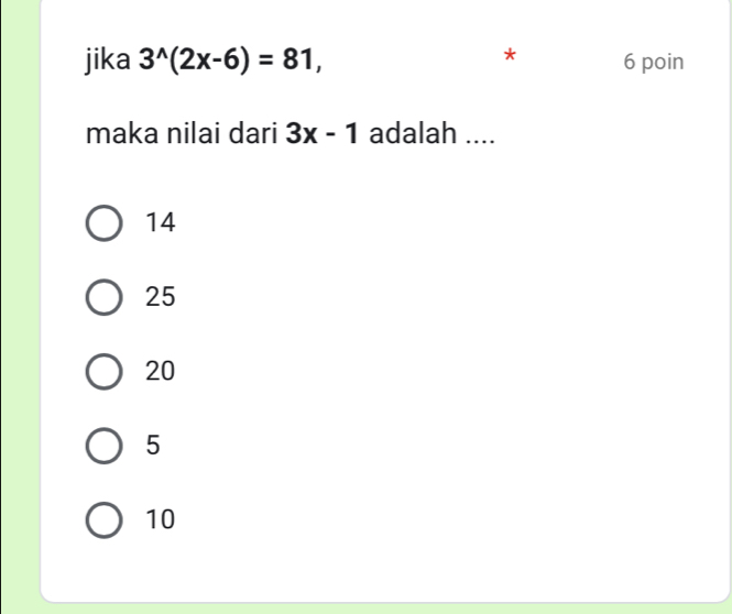 jika 3^(wedge)(2x-6)=81, 6 poin
maka nilai dari 3x-1 adalah ....
14
25
20
5
10