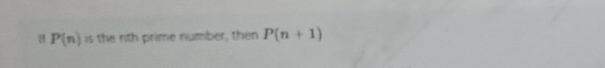 P(n) is the rith prime number, then P(n+1)