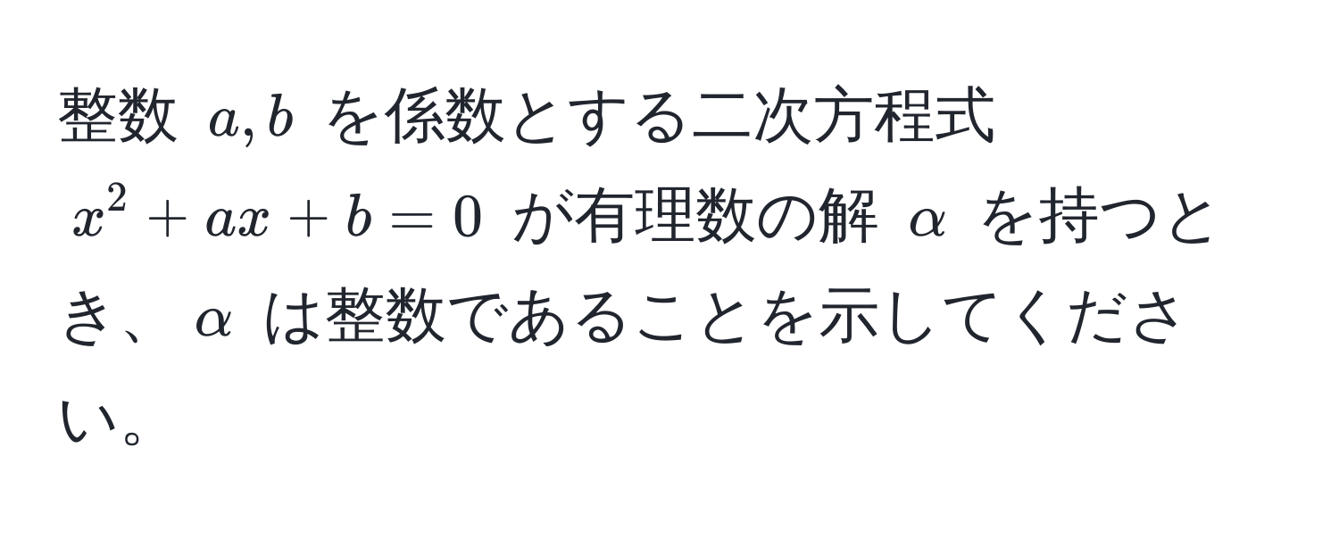 整数 $a, b$ を係数とする二次方程式 $x^2 + ax + b = 0$ が有理数の解 $alpha$ を持つとき、$alpha$ は整数であることを示してください。