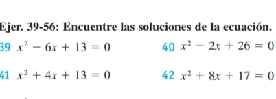 Ejer. 39-56: Encuentre las soluciones de la ecuación.
39 x^2-6x+13=0 40x^2-2x+26=0
41 x^2+4x+13=0 42 x^2+8x+17=0