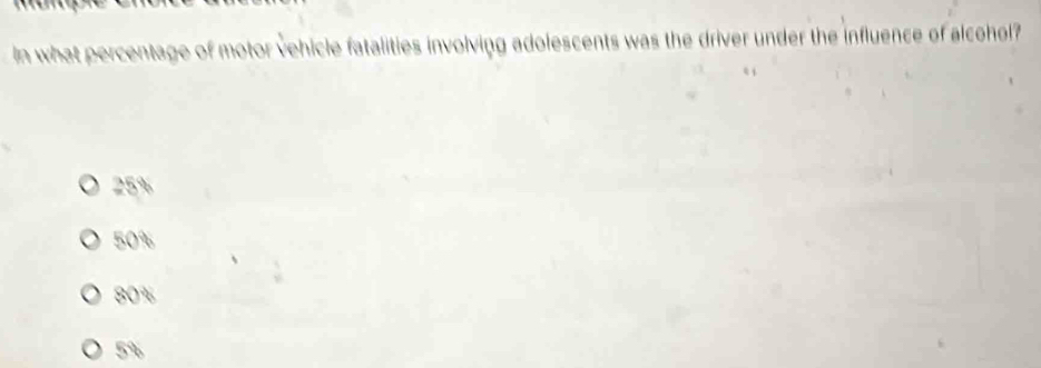 In what percentage of motor vehicle fatalities involving adolescents was the driver under the influence of alcohol?
25%
50%
80%
5%