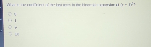 What is the coefficient of the last term in the binomial expansion of (x+1)^9
0
1
9
10