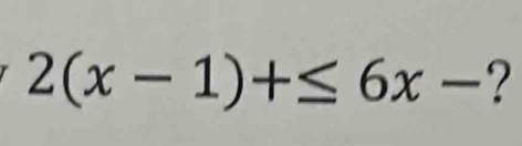 2(x-1)+≤ 6x- ?