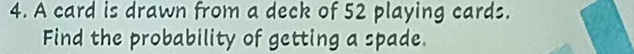 A card is drawn from a deck of 52 playing cards. 
Find the probability of getting a spade.