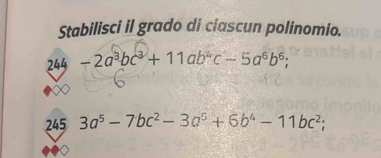 Stabilisci il grado di ciascun polinomio.
244-2a^3bc^3+11ab^4c-5a^6b^6; 
245 3a^5-7bc^2-3a^5+6b^4-11bc^2;