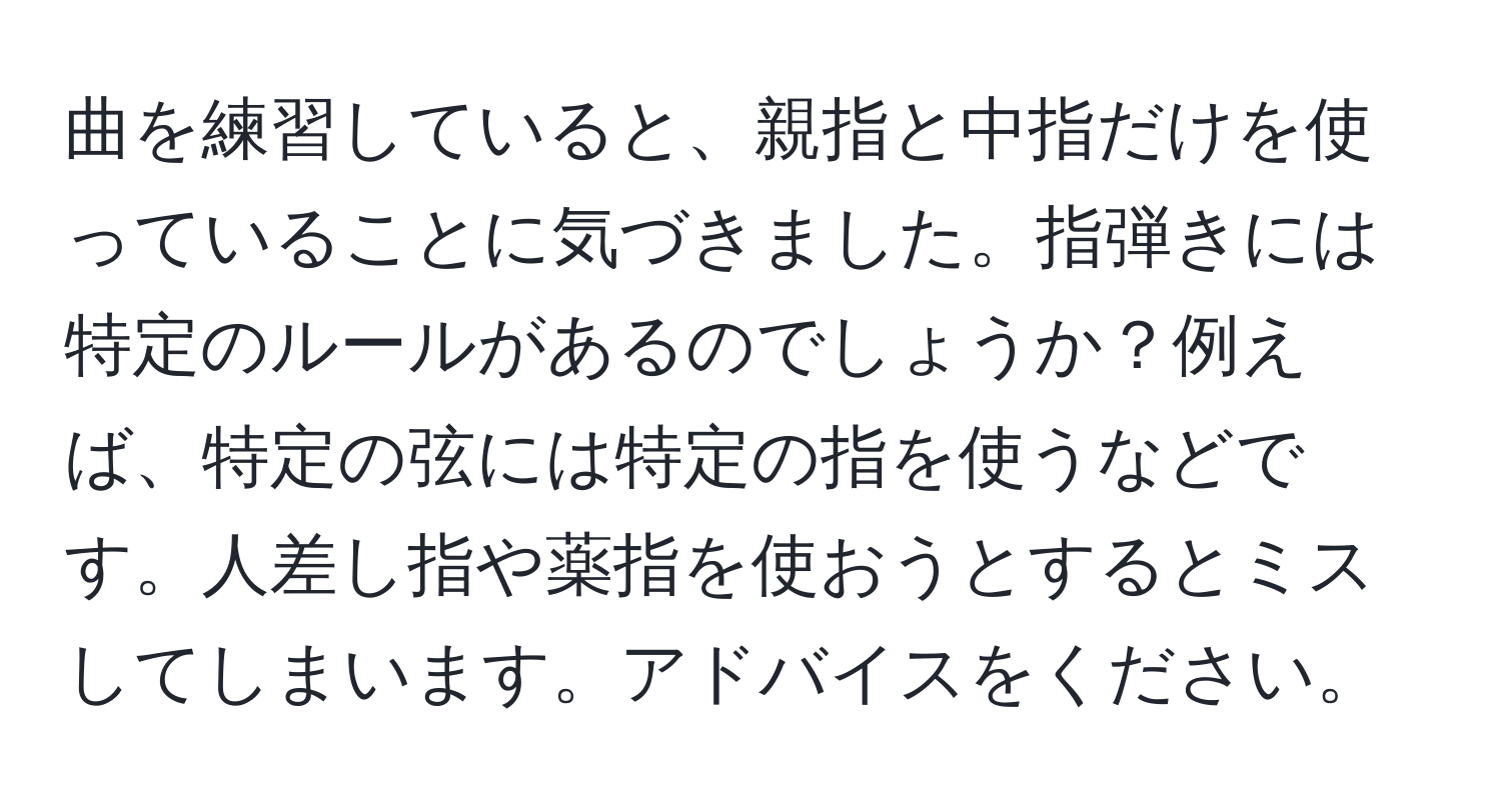 曲を練習していると、親指と中指だけを使っていることに気づきました。指弾きには特定のルールがあるのでしょうか？例えば、特定の弦には特定の指を使うなどです。人差し指や薬指を使おうとするとミスしてしまいます。アドバイスをください。