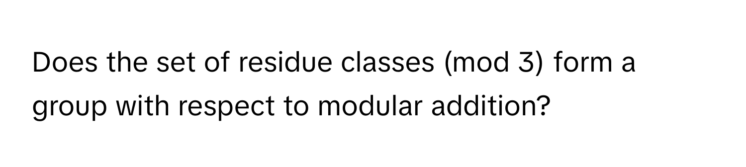 Does the set of residue classes (mod 3) form a group with respect to modular addition?